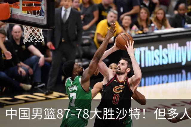 中国男篮87-78大胜沙特！但多人状态拉胯，两大缺陷或葬送夺冠路